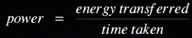 EQUATION: power = energy transferred/time taken