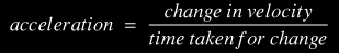 acceleration = change in speed / time taken