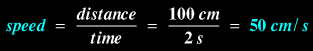 speed = distance / time = 100 / 2 = 50 cm/s